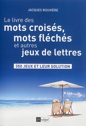 Le livre des mots croisés, mots fléchés et autres jeux de lettres : 350 jeux et leur solution - Jacques Rouvière