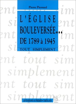 L'Eglise bouleversée : 1789-1945 - Pierre Pierrard