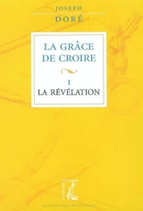 La grâce de croire. Vol. 1. La révélation - Joseph Doré