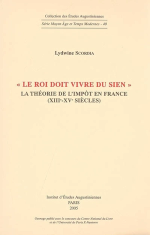 Le roi doit vivre du sien : la théorie de l'impôt en France (XIIIe-XVe siècles) - Lydwine Scordia