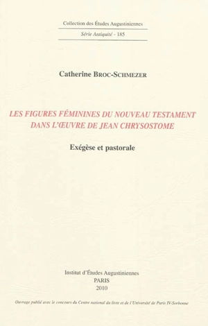 Les figures féminines du Nouveau Testament dans l'oeuvre de Jean Chrysostome : exégèse et pastorale - Catherine Broc-Schmezer