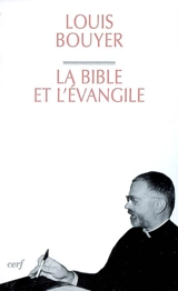 La Bible et l'Évangile : le sens de l'Ecriture, du Dieu qui parle au Dieu fait homme - Louis Bouyer