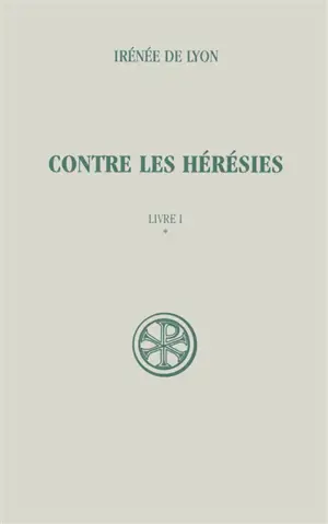 Contre les hérésies. Vol. 1-1. Livre I : introduction, notes justificatives, tables - Irénée