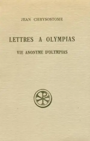 Lettres à Olympias. La Vie anonyme d'Olympias - Jean Chrysostome