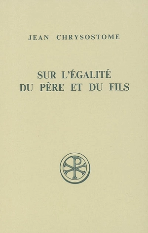 Sur l'égalité du père et du fils contre les anoméens : homélies VII-XII - Jean Chrysostome