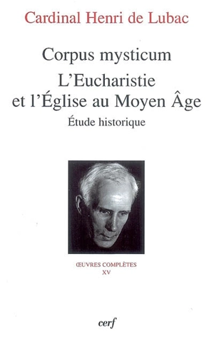 Oeuvres complètes. Vol. 15. Corpus mysticum : l'eucharistie et l'Eglise au Moyen Age, étude historique - Henri de Lubac