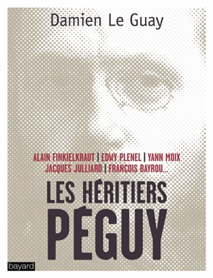 Les héritiers Péguy : Alain Finkielkraut, Edwy Plenel, Yann Moix, Jacques Julliard, François Bayrou... - Damien Le Guay