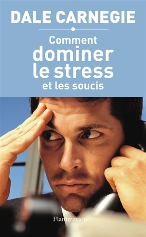 Comment dominer le stress et les soucis : prenez la vie du bon côté ! - Dale Carnegie