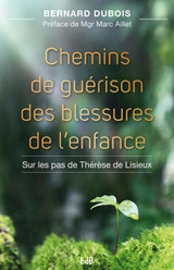 Chemins de guérison des blessures de l'enfance : sur les pas de Thérèse de Lisieux - Bernard Dubois