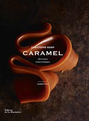 Caramel : 150 recettes, gestes techniques - Christophe Adam