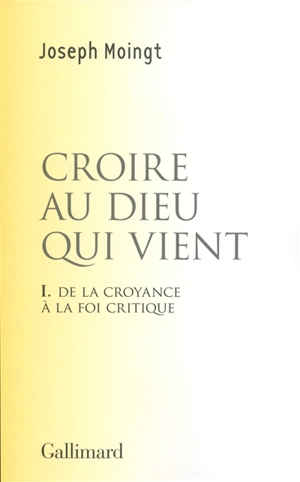 Croire au Dieu qui vient. Vol. 1. De la croyance à la foi critique : essai - Joseph Moingt