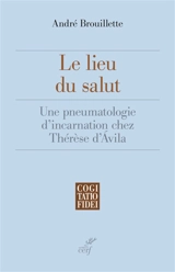 Le lieu du salut : une pneumatologie d'incarnation chez Thérèse d'Avila - André Brouillette