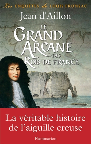 Les enquêtes de Louis Fronsac. Le grand arcane des rois de France : la vérité sur l'aiguille creuse - Jean d' Aillon