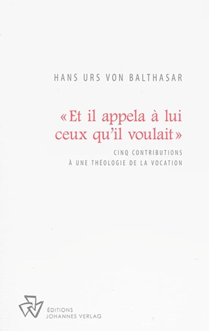 Et il appela à lui ceux qu'il voulait : cinq contributions à une théologie de la vocation - Hans Urs von Balthasar
