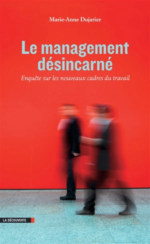 Le management désincarné : enquête sur les nouveaux cadres du travail - Marie-Anne Dujarier