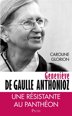 Geneviève de Gaulle Anthonioz : résistances - Caroline Glorion