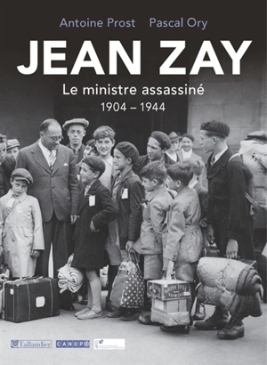 Jean Zay : le ministre assassiné : 1904-1944 - Antoine Prost