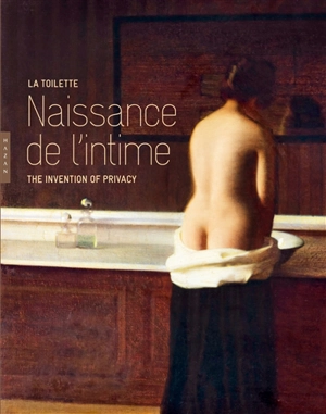 La toilette : naissance de l'intime. The invention of privacy