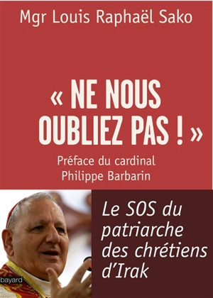Ne nous oubliez pas ! : le SOS du patriarche des chrétiens d'Irak : entretien avec Laurence Desjoyaux - Louis Raphael Sako