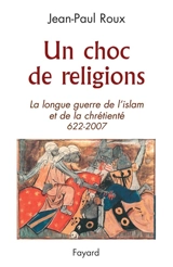 Un choc de religions : la longue guerre de l'islam et de la chrétienté (622-2007) - Jean-Paul Roux