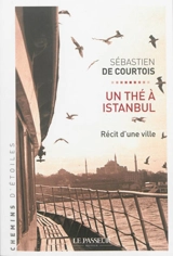 Un thé à Istanbul : récit d'une ville - Sébastien de Courtois