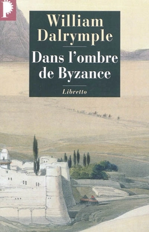 Dans l'ombre de Byzance : sur les traces des chrétiens d'Orient - William Dalrymple