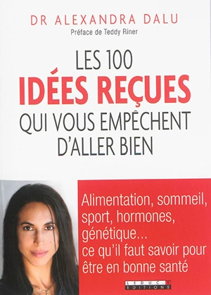 Les 100 idées reçues qui vous empêchent d'aller bien : alimentation, sommeil, hormones, génétique... ce qu'il faut savoir pour être en bonne santé - Alexandra Dalu