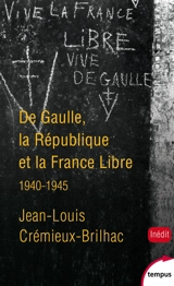De Gaulle, la République et la France libre : 1940-1945 - Jean-Louis Crémieux-Brilhac