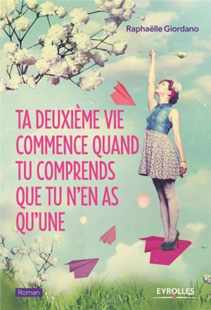 Ta deuxième vie commence quand tu comprends que tu n'en as qu'une - Raphaëlle Giordano