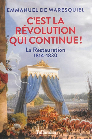 C'est la Révolution qui continue ! : la Restauration : 1814-1830 - Emmanuel de Waresquiel
