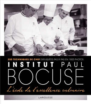 Institut Paul Bocuse, l'école de l'excellence culinaire : 250 techniques de chef expliquées pas à pas en 1.800 photos - Institut Paul Bocuse (Ecully, Rhône)