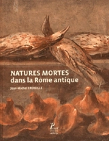 Natures mortes dans la Rome antique : naisance d'un genre artistique - Jean-Michel Croisille