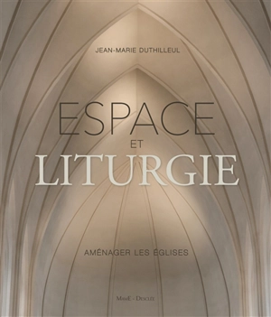 Espace et liturgie : aménager les églises - Jean-Marie Duthilleul