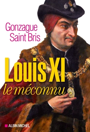 Louis XI le méconnu - Gonzague Saint Bris