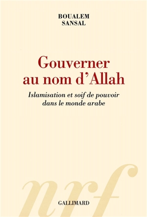 Gouverner au nom d'Allah : islamisation et soif de pouvoir dans le monde arabe - Boualem Sansal
