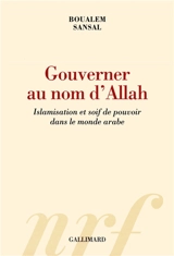 Gouverner au nom d'Allah : islamisation et soif de pouvoir dans le monde arabe - Boualem Sansal