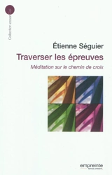 Traverser les épreuves : méditation sur le chemin de croix - Étienne Séguier