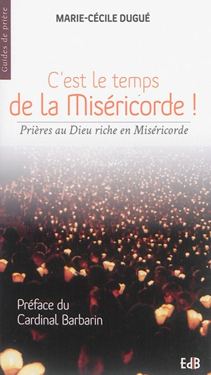 C'est le temps de la miséricorde ! : prières au Dieu riche en miséricorde - Marie-Cécile Dugué