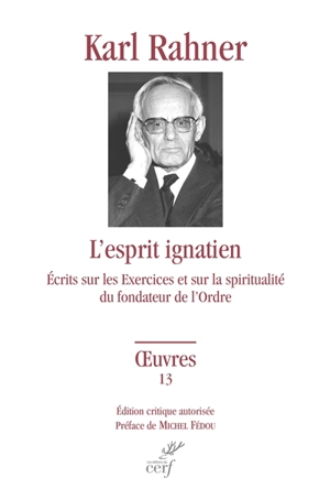 Oeuvres : édition critique autorisée. Vol. 13. L'esprit ignatien : écrits sur les Exercices et sur la spiritualité du fondateur de l'ordre - Karl Rahner