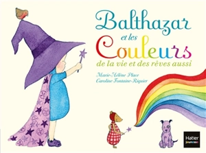 Balthazar et les couleurs : de la vie et des rêves aussi - Marie-Hélène Place