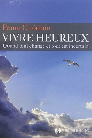 Vivre heureux : quand tout change et tout est incertain - Pema Chodrun