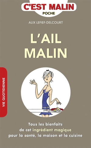 L'ail malin : tous les bienfaits de cet ingrédient magique pour la santé, la maison et la cuisine - Alix Lefief-Delcourt