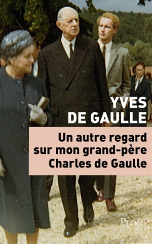 Un autre regard sur mon grand-père Charles de Gaulle - Yves de Gaulle