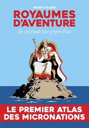 Royaumes d'aventure : ils ont fondé leur propre Etat - Bruno Fuligni