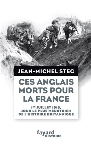 Ces Anglais morts pour la France : le jour le plus meurtrier de l'histoire britannique : 1er juillet 1916 - Jean-Michel Steg