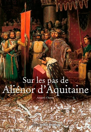 Sur les pas de Aliénor d'Aquitaine - Amaury Chauou