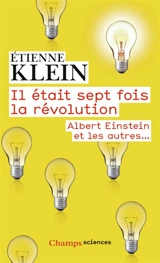 Il était sept fois la révolution : Albert Einstein et les autres... - Etienne Klein