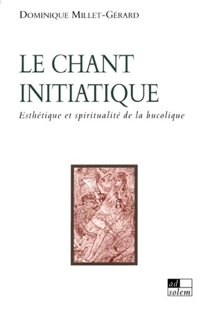 Le chant initiatique : esthétique et spiritualité de la bucolique - Dominique Millet-Gérard