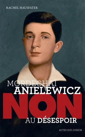 Mordechaï Anielewicz : non au désespoir - Rachel Hausfater