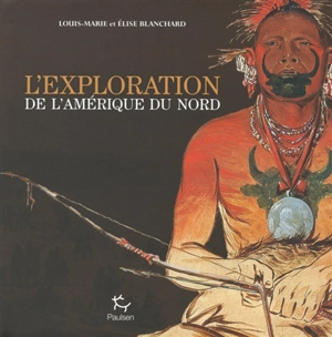 L'exploration de l'Amérique du Nord - Louis-Marie Blanchard